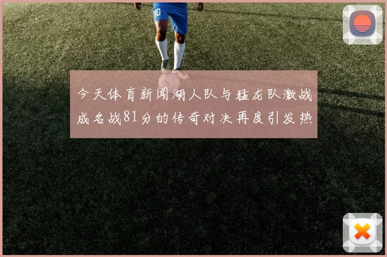 今天体育新闻湖人队与猛龙队激战成名战81分的传奇对决再度引发热议