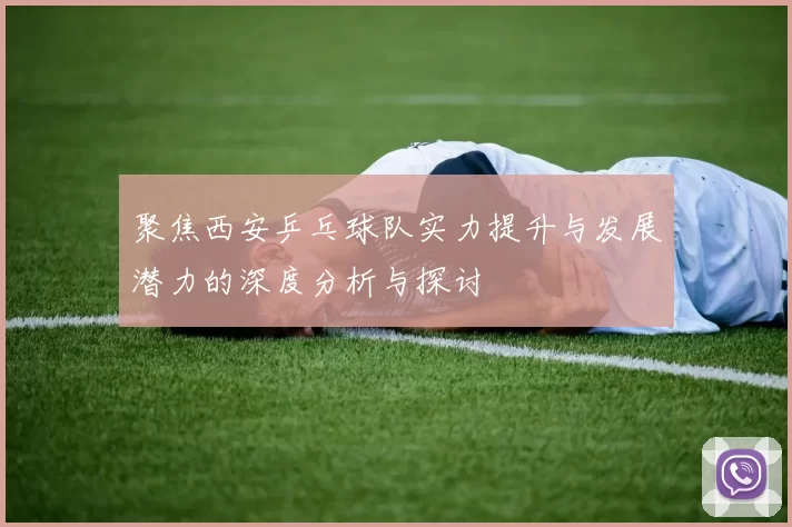 聚焦西安乒乓球队实力提升与发展潜力的深度分析与探讨